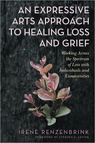 An Expressive Arts Approach to Healing Loss and Grief - Irene Renzenbrink