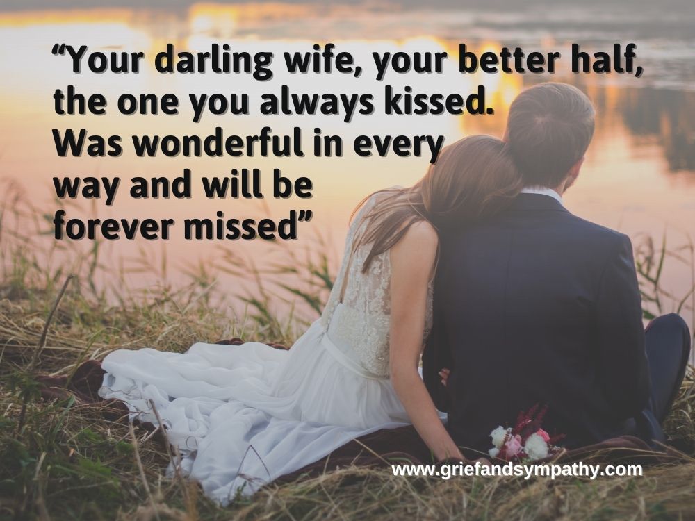Poem about loss of wife: “Your darling wife, your better half, the one you always kissed.
Was wonderful in every way and will be forever missed"