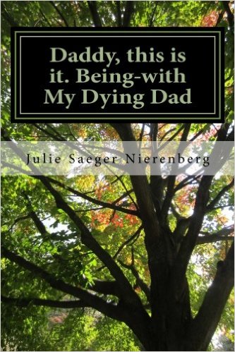 Daddy this is it - Being with my Dying Dad by Julie Saeger Nierenberg