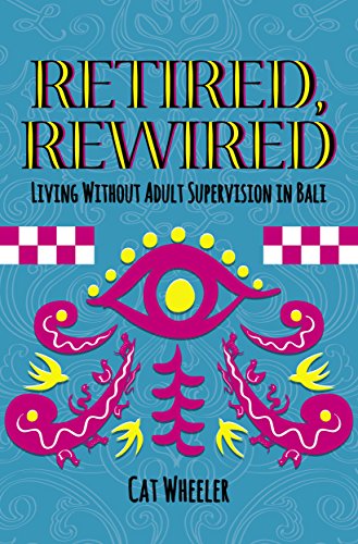 Retired, Rewired, Living without Adult Supervision in Bali by Cat Wheeler