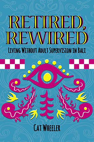 Retired, Rewired, Living without Adult Supervision in Bali by Cat Wheeler