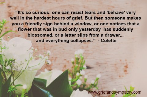 It's so curious: one can resist tears and 'behave' very well in the hardest hours of grief. Colette