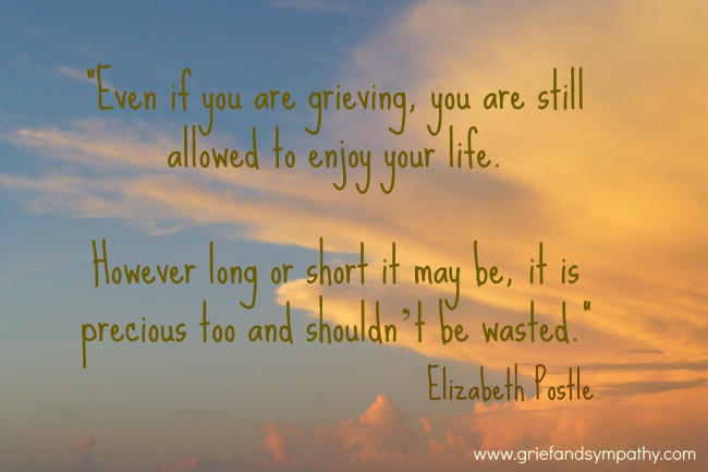Even if you are grieving you are still allowed to enjoy life.