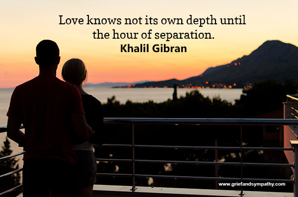 Love knows not its own depth until the hour of separation.
- Khalil Gibran
