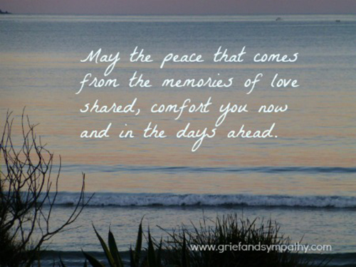 May the peace that comes from the memories of love shared, comfort you now and in the days ahead.