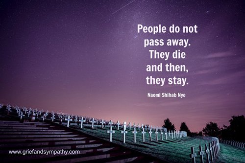 People do not pass away. They die and then, they stay.
- Naomi Shihab Nye